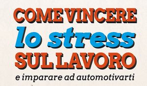 Come vincere lo stress sul lavoro e imparare ad automotivarti di Luca Stanchieri