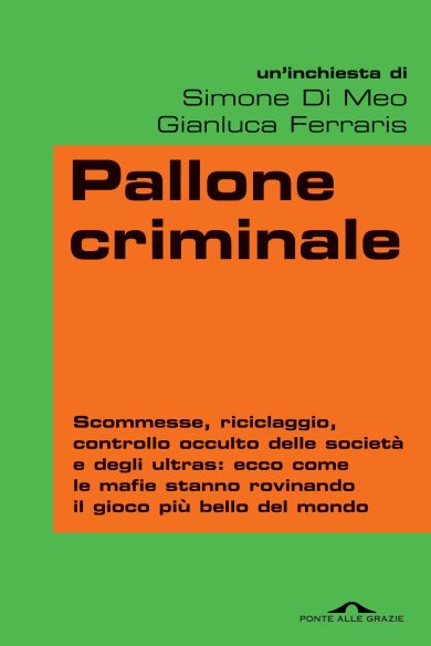 Pallone criminale: e il calcioscommesse non ha più segreti