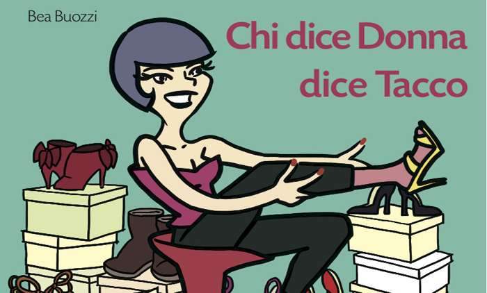 “Chi dice donna dice tacco” di Bea Buozzi. Che la scarpa sia con noi, sempre “Chi dice donna dice tacco” di Bea Buozzi. Che la scarpa sia con noi, sempre